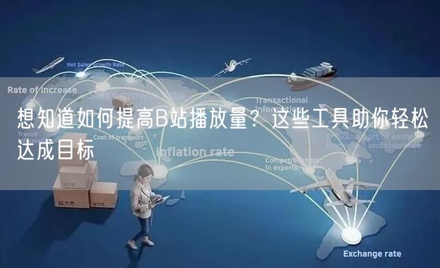 想知道如何提高B站播放量？这些工具助你轻松达成目标