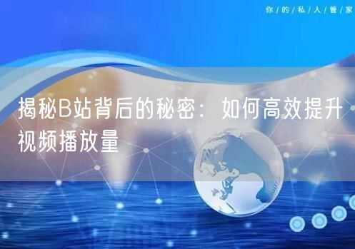 揭秘B站背后的秘密：如何高效提升视频播放量