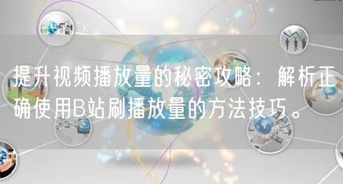 提升视频播放量的秘密攻略：解析正确使用B站刷播放量的方法技巧。