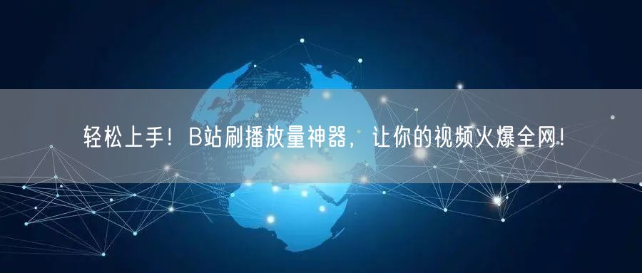 轻松上手！B站刷播放量神器，让你的视频火爆全网！