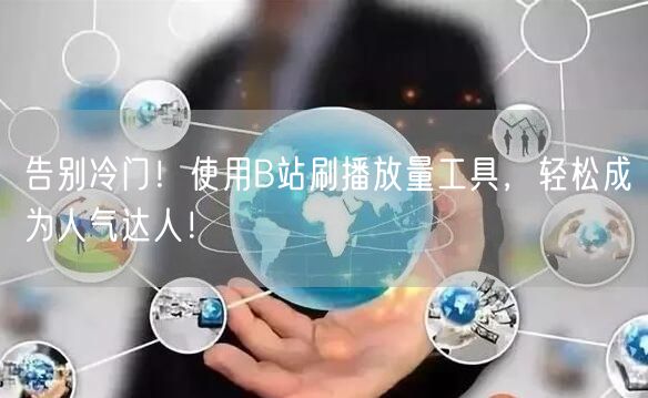 告别冷门！使用B站刷播放量工具，轻松成为人气达人！