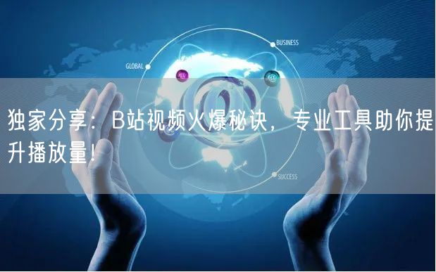 独家分享：B站视频火爆秘诀，专业工具助你提升播放量！