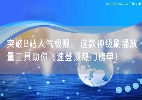 突破B站人气极限，这款神级刷播放量工具助你飞速登顶热门榜单！