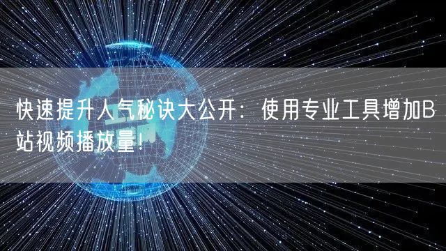 快速提升人气秘诀大公开：使用专业工具增加B站视频播放量！
