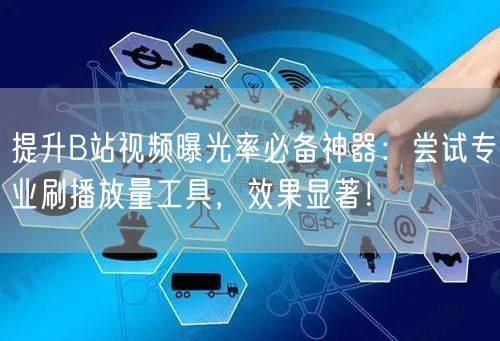提升B站视频曝光率必备神器：尝试专业刷播放量工具，效果显著！