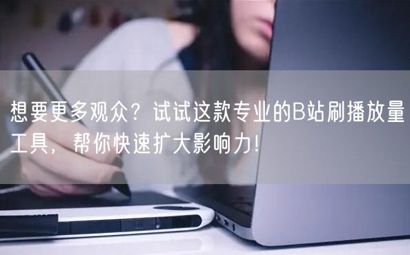 想要更多观众？试试这款专业的B站刷播放量工具，帮你快速扩大影响力！