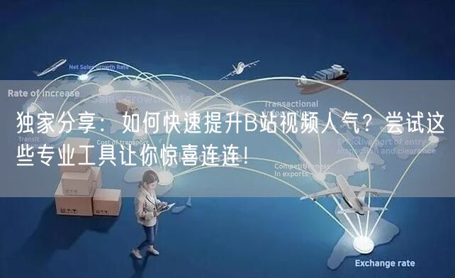 独家分享：如何快速提升B站视频人气？尝试这些专业工具让你惊喜连连！