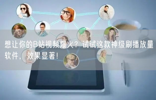 想让你的B站视频爆火？试试这款神级刷播放量软件，效果显著！