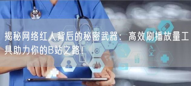 揭秘网络红人背后的秘密武器：高效刷播放量工具助力你的B站之路！