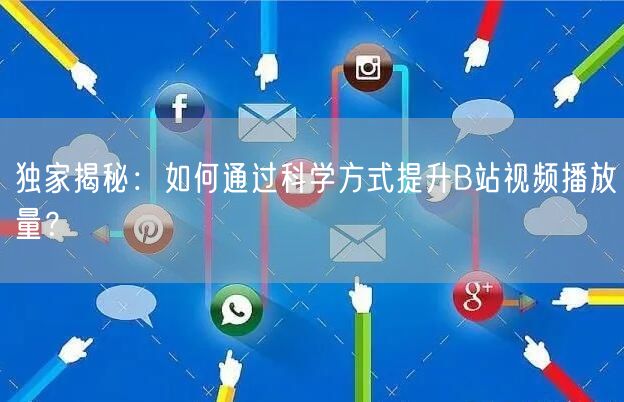 独家揭秘：如何通过科学方式提升B站视频播放量？