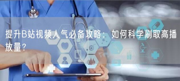提升B站视频人气必备攻略：如何科学刷取高播放量？