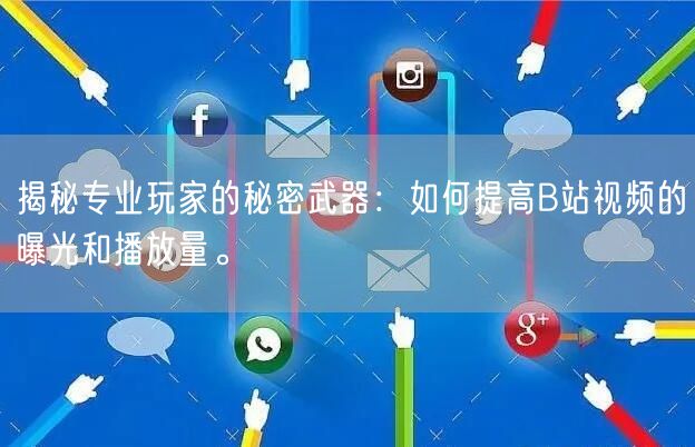 揭秘专业玩家的秘密武器：如何提高B站视频的曝光和播放量。