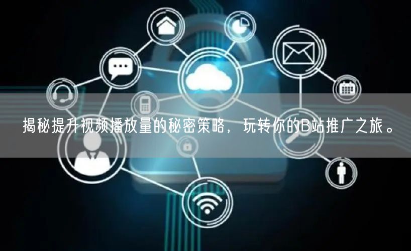 揭秘提升视频播放量的秘密策略，玩转你的B站推广之旅。