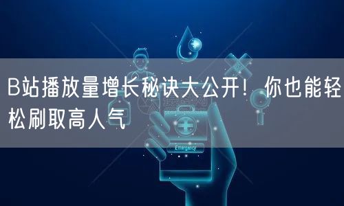 B站播放量增长秘诀大公开！你也能轻松刷取高人气