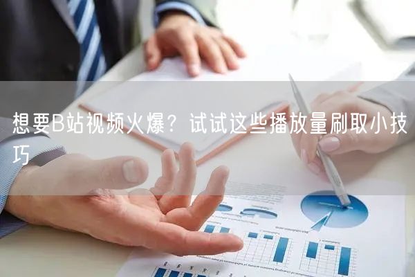 想要B站视频火爆？试试这些播放量刷取小技巧