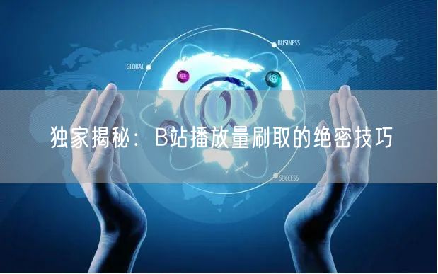 独家揭秘：B站播放量刷取的绝密技巧