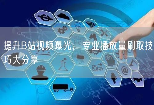 提升B站视频曝光，专业播放量刷取技巧大分享
