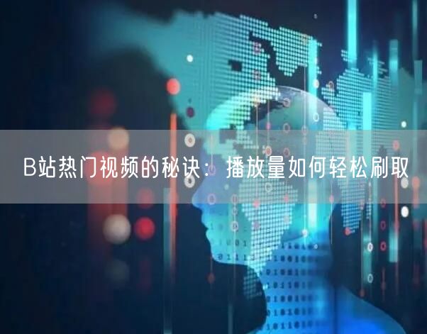 B站热门视频的秘诀：播放量如何轻松刷取