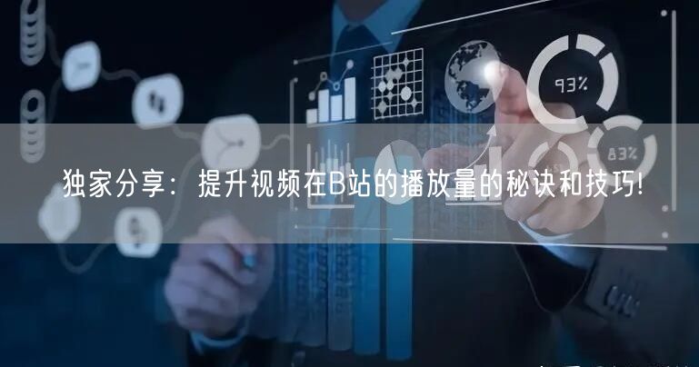 独家分享：提升视频在B站的播放量的秘诀和技巧!