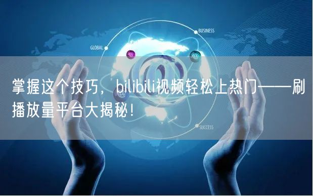 掌握这个技巧，bilibili视频轻松上热门——刷播放量平台大揭秘！