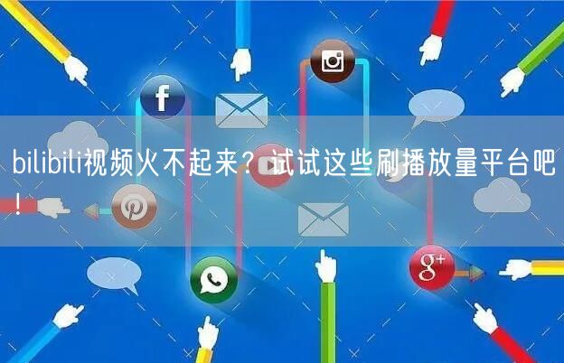 bilibili视频火不起来？试试这些刷播放量平台吧！