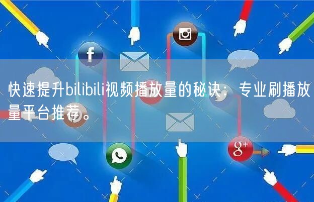 快速提升bilibili视频播放量的秘诀：专业刷播放量平台推荐。