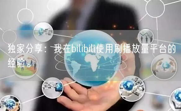 独家分享：我在bilibili使用刷播放量平台的经验。