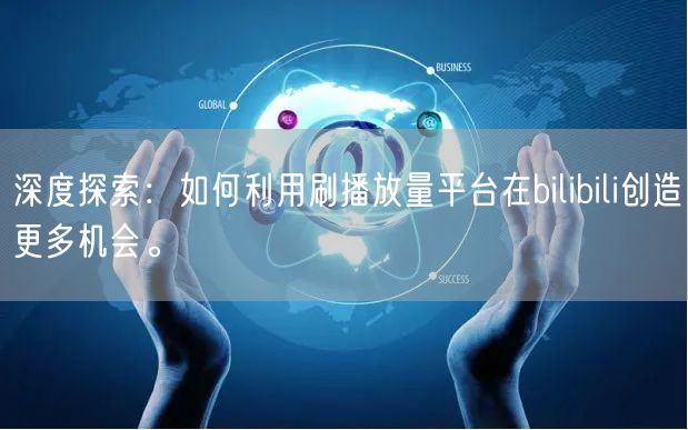 深度探索：如何利用刷播放量平台在bilibili创造更多机会。