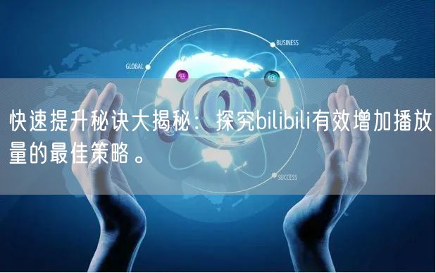 快速提升秘诀大揭秘：探究bilibili有效增加播放量的最佳策略。
