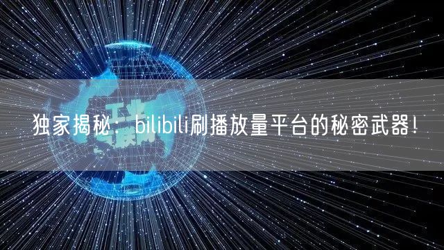 独家揭秘：bilibili刷播放量平台的秘密武器！
