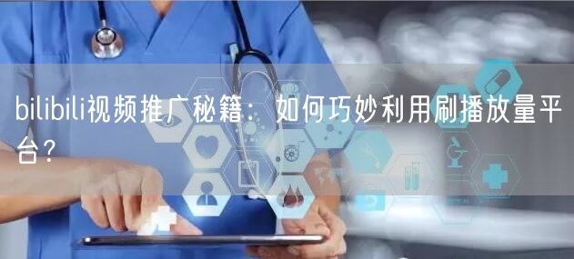bilibili视频推广秘籍：如何巧妙利用刷播放量平台？
