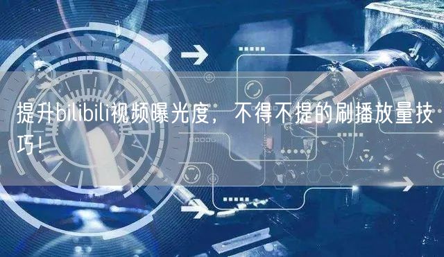 提升bilibili视频曝光度，不得不提的刷播放量技巧！