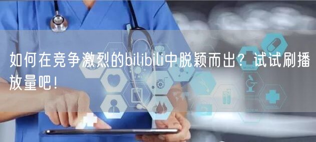 如何在竞争激烈的bilibili中脱颖而出？试试刷播放量吧！