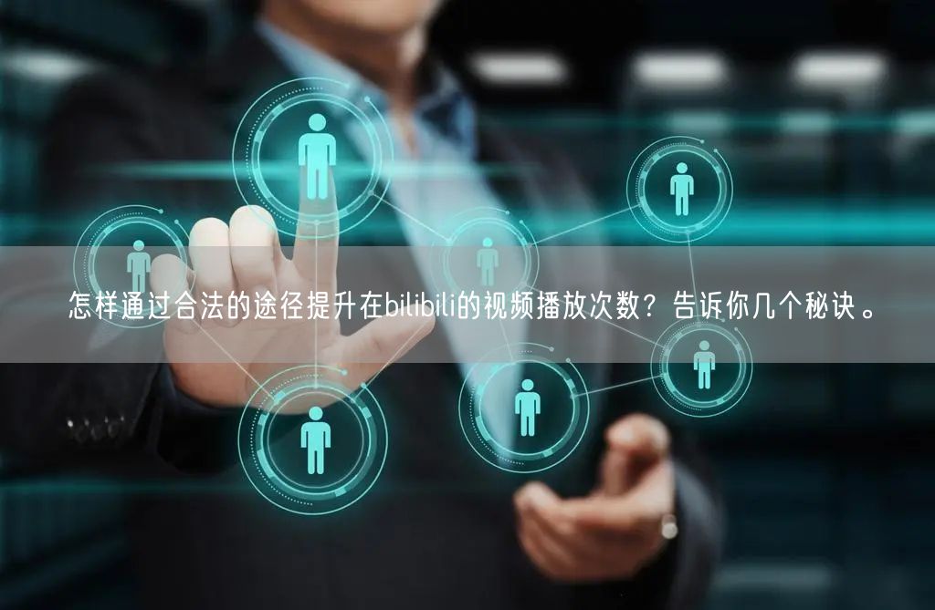 怎样通过合法的途径提升在bilibili的视频播放次数？告诉你几个秘诀。