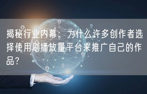 揭秘行业内幕：为什么许多创作者选择使用刷播放量平台来推广自己的作品？