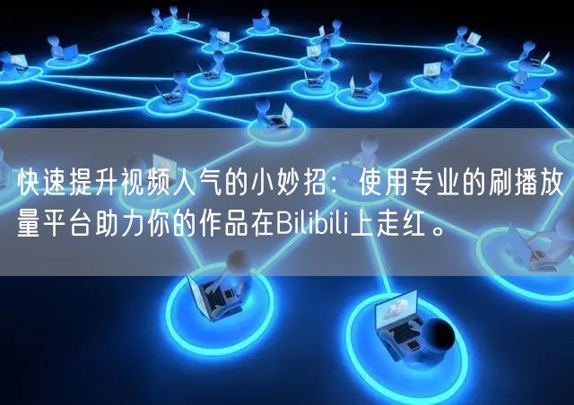 快速提升视频人气的小妙招：使用专业的刷播放量平台助力你的作品在Bilibili上
