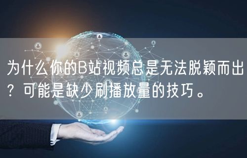 为什么你的B站视频总是无法脱颖而出？可能是缺少刷播放量的技巧。
