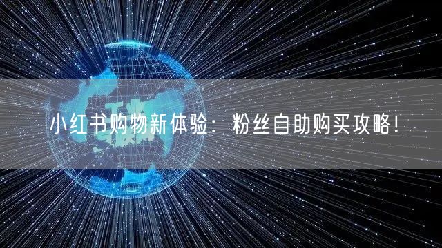 小红书购物新体验：粉丝自助购买攻略！