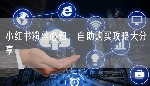 小红书粉丝必知：自助购买攻略大分享