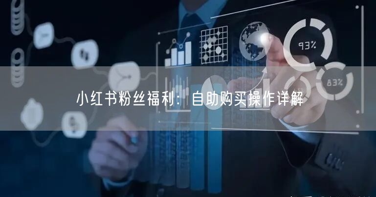 小红书粉丝福利：自助购买操作详解