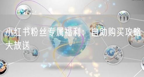 小红书粉丝专属福利：自助购买攻略大放送