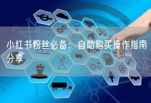 小红书粉丝必备：自助购买操作指南分享