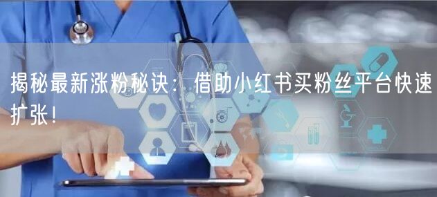 揭秘最新涨粉秘诀：借助小红书买粉丝平台快速扩张！