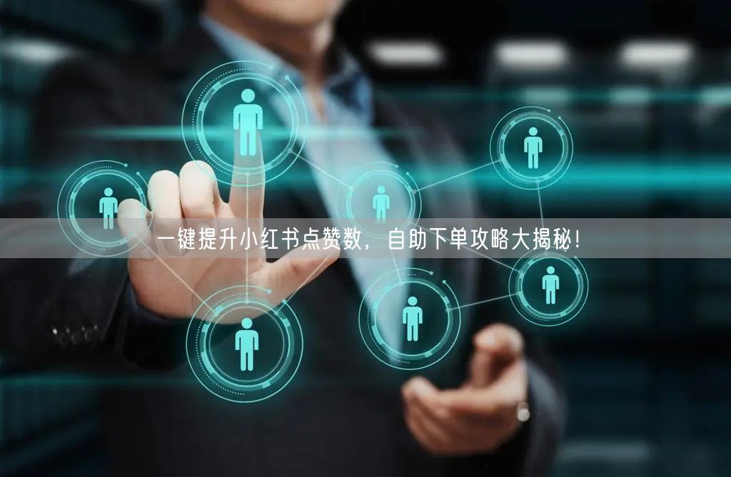 一键提升小红书点赞数，自助下单攻略大揭秘！