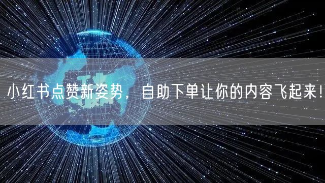 小红书点赞新姿势，自助下单让你的内容飞起来！