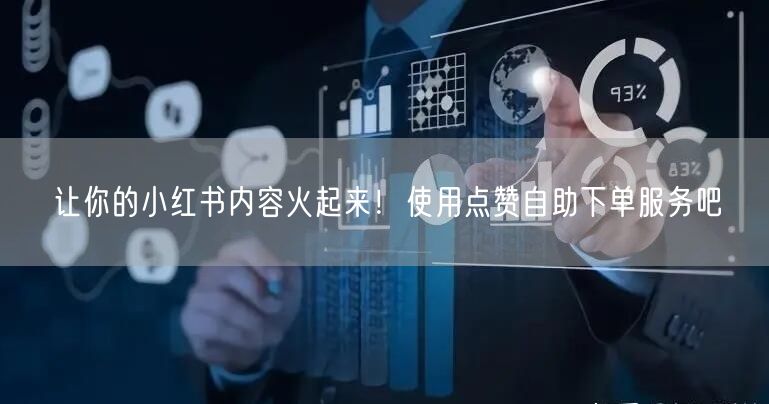 让你的小红书内容火起来！使用点赞自助下单服务吧