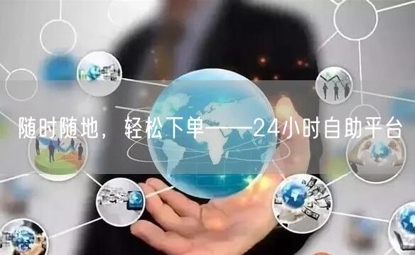 随时随地，轻松下单——24小时自助平台