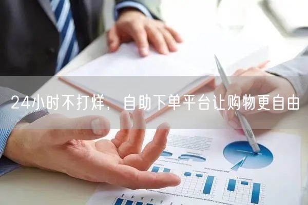 24小时不打烊，自助下单平台让购物更自由