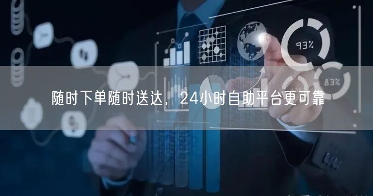 随时下单随时送达，24小时自助平台更可靠