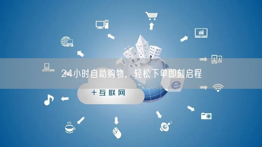 24小时自助购物，轻松下单即刻启程
